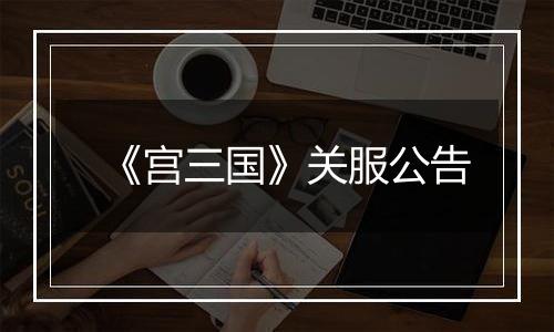 《宫三国》关服公告