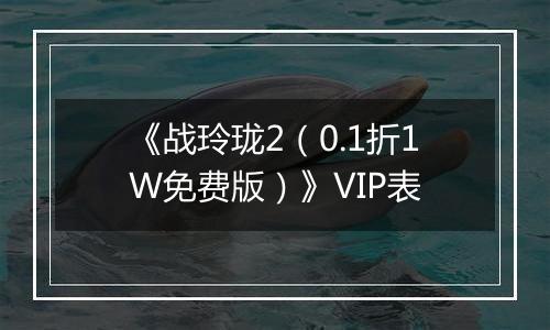 《战玲珑2（0.1折1W免费版）》VIP表