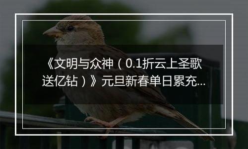 《文明与众神（0.1折云上圣歌送亿钻）》元旦新春单日累充（12.30-1.5）