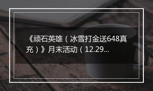 《顽石英雄（冰雪打金送648真充）》月末活动（12.29-12.31）