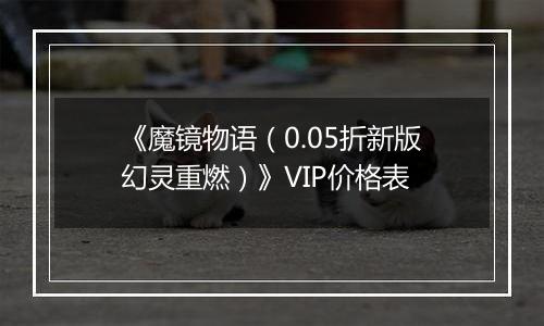 《魔镜物语（0.05折新版幻灵重燃）》VIP价格表