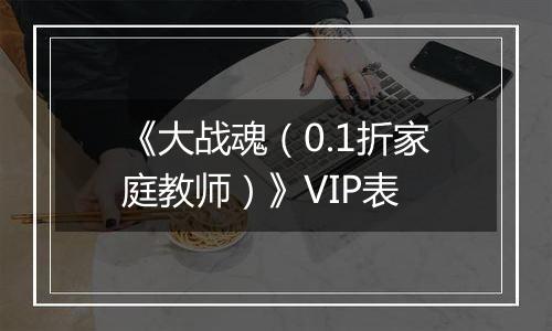 《大战魂（0.1折家庭教师）》VIP表