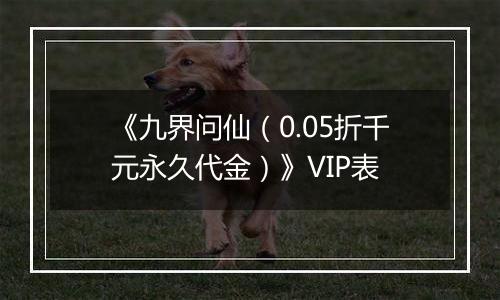 《九界问仙（0.05折千元永久代金）》VIP表