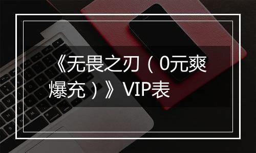 《无畏之刃（0元爽爆充）》VIP表