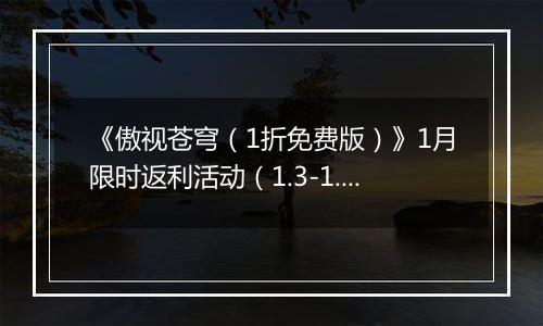 《傲视苍穹（1折免费版）》1月限时返利活动（1.3-1.9）