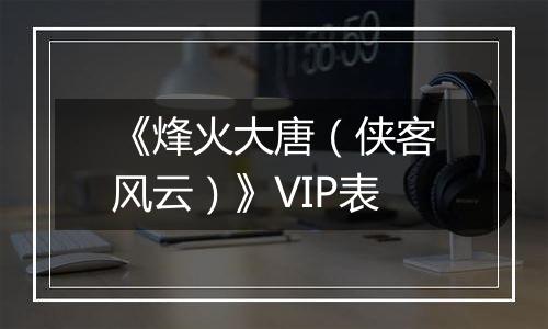 《烽火大唐（侠客风云）》VIP表