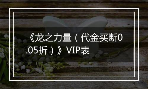 《龙之力量（代金买断0.05折）》VIP表