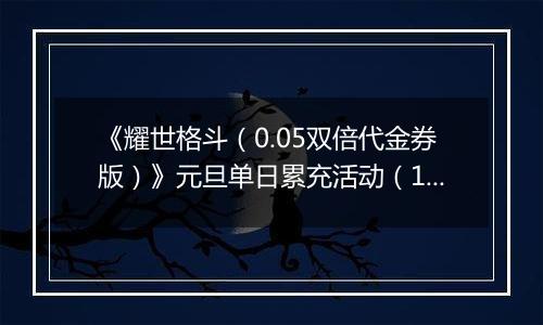 《耀世格斗（0.05双倍代金券版）》元旦单日累充活动（12.30-1.5）