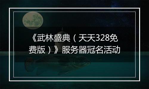 《武林盛典（天天328免费版）》服务器冠名活动