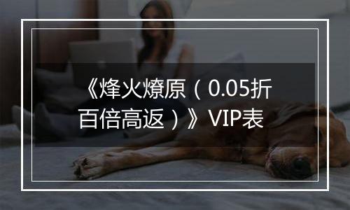 《烽火燎原（0.05折百倍高返）》VIP表