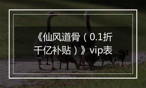 《仙风道骨（0.1折千亿补贴）》vip表