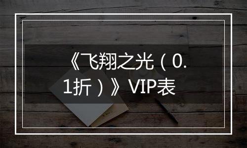 《飞翔之光（0.1折）》VIP表