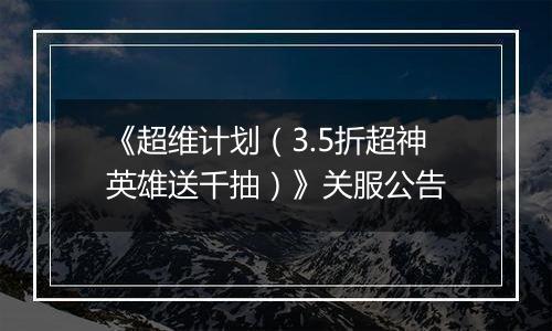 《超维计划（3.5折超神英雄送千抽）》关服公告