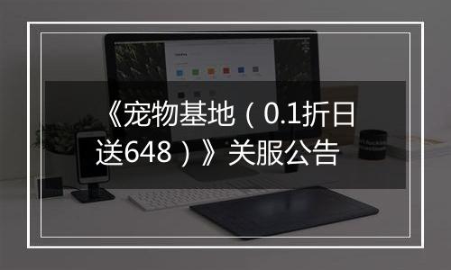 《宠物基地（0.1折日送648）》关服公告