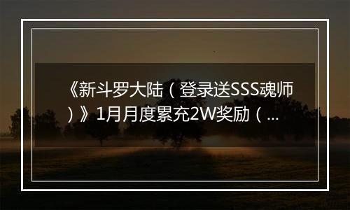 《新斗罗大陆（登录送SSS魂师）》1月月度累充2W奖励（1.1-1.31）