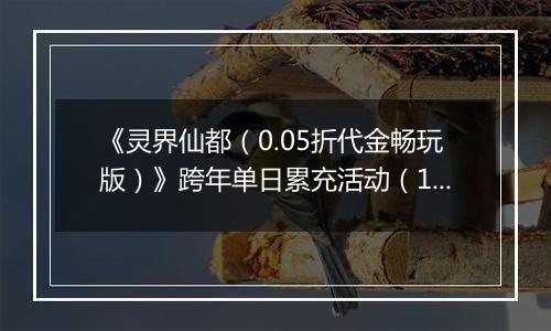 《灵界仙都（0.05折代金畅玩版）》跨年单日累充活动（12.30-1.5）