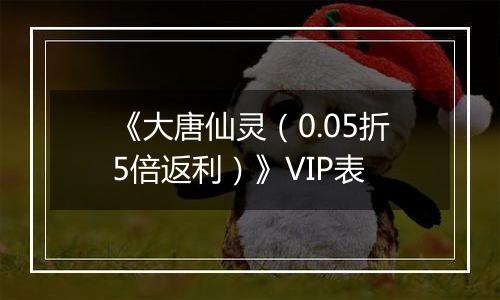 《大唐仙灵（0.05折5倍返利）》VIP表