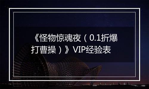 《怪物惊魂夜（0.1折爆打曹操）》VIP经验表