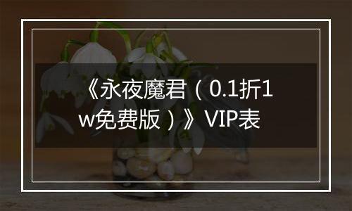 《永夜魔君（0.1折1w免费版）》VIP表