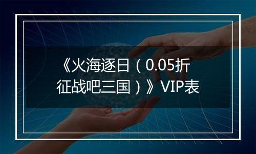 《火海逐日（0.05折征战吧三国）》VIP表