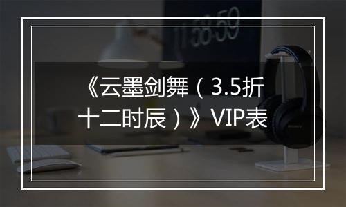 《云墨剑舞（3.5折十二时辰）》VIP表