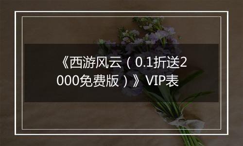 《西游风云（0.1折送2000免费版）》VIP表