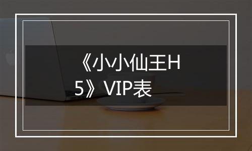 《小小仙王H5》VIP表