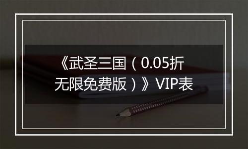 《武圣三国（0.05折无限免费版）》VIP表