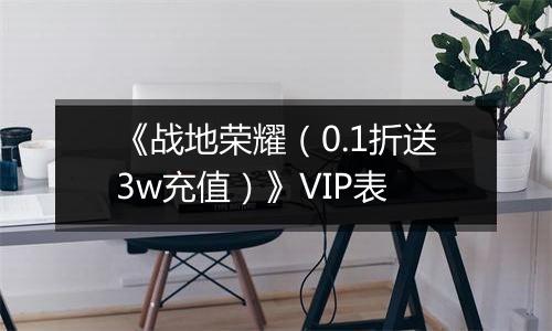 《战地荣耀（0.1折送3w充值）》VIP表