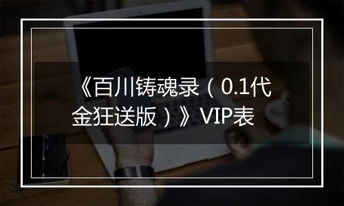 《百川铸魂录（0.1代金狂送版）》VIP表