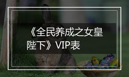 《全民养成之女皇陛下》VIP表