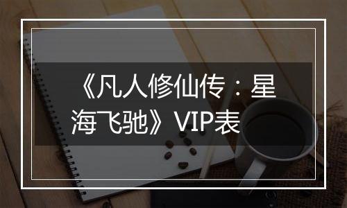 《凡人修仙传：星海飞驰》VIP表