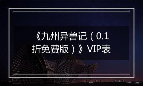 《九州异兽记（0.1折免费版）》VIP表