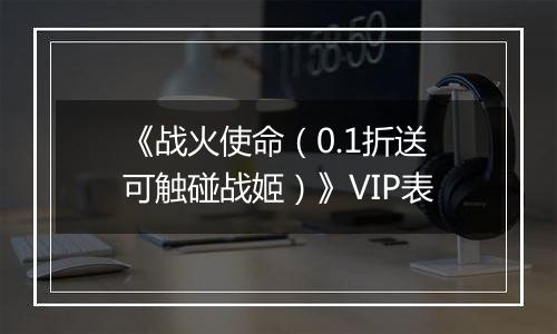 《战火使命（0.1折送可触碰战姬）》VIP表