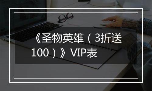 《圣物英雄（3折送100）》VIP表