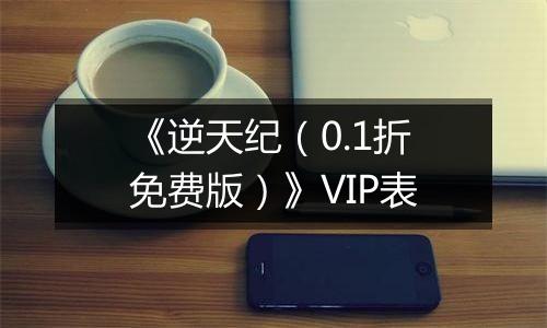 《逆天纪（0.1折免费版）》VIP表
