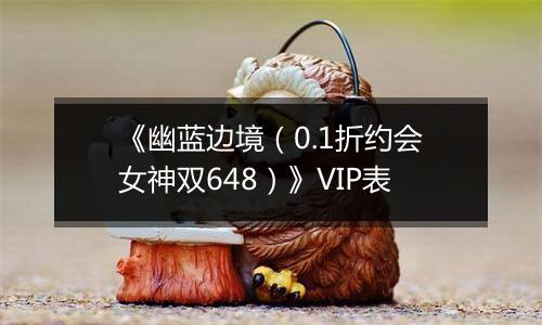 《幽蓝边境（0.1折约会女神双648）》VIP表