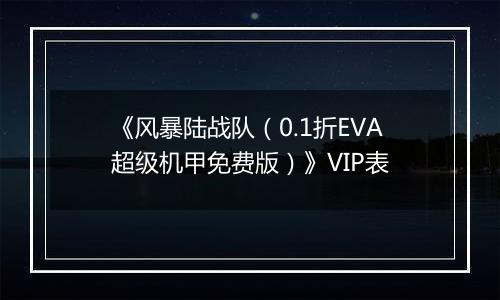 《风暴陆战队（0.1折EVA超级机甲免费版）》VIP表
