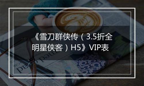 《雪刀群侠传（3.5折全明星侠客）H5》VIP表