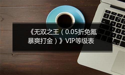 《无双之王（0.05折免氪暴爽打金）》VIP等级表