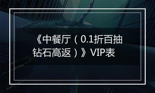 《中餐厅（0.1折百抽钻石高返）》VIP表