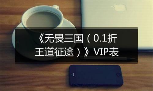 《无畏三国（0.1折王道征途）》VIP表