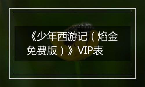 《少年西游记（焰金免费版）》VIP表