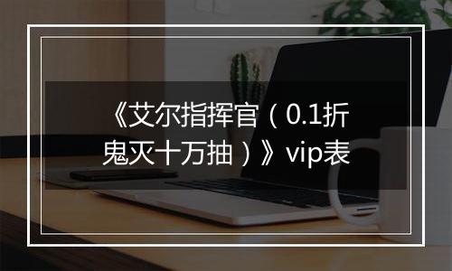 《艾尔指挥官（0.1折鬼灭十万抽）》vip表