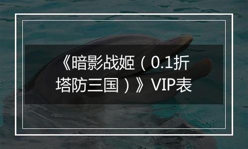 《暗影战姬（0.1折塔防三国）》VIP表