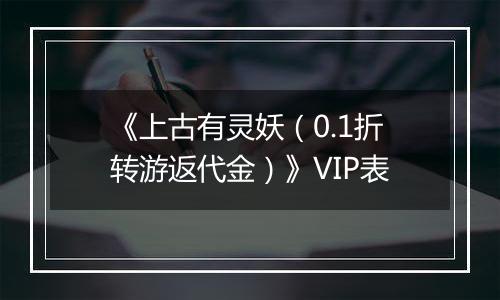 《上古有灵妖（0.1折转游返代金）》VIP表