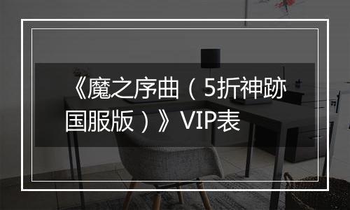 《魔之序曲（5折神跡国服版）》VIP表