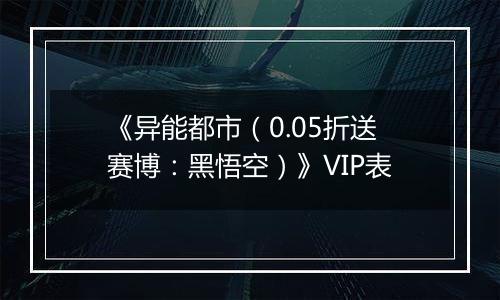 《异能都市（0.05折送赛博：黑悟空）》VIP表