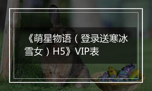 《萌星物语（登录送寒冰雪女）H5》VIP表