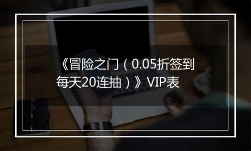 《冒险之门（0.05折签到每天20连抽）》VIP表
